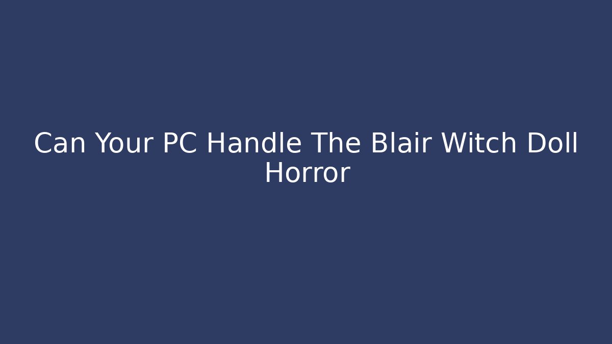 Can Your PC Handle The Blair Witch Doll Horror