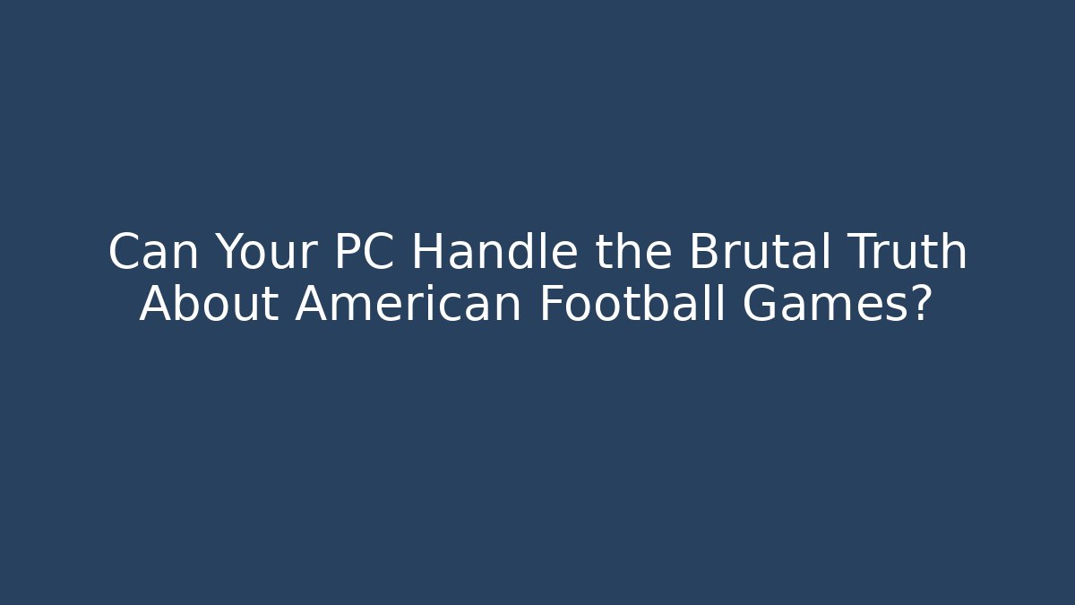 Can Your PC Handle the Brutal Truth About American Football Games?