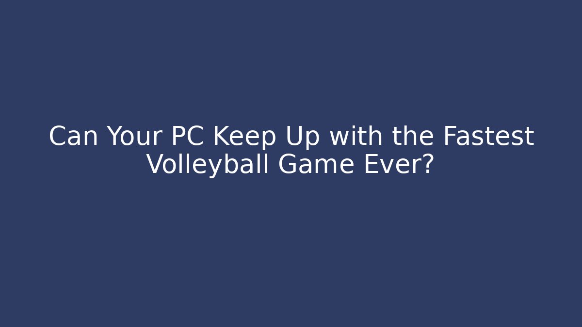 Can Your PC Keep Up with the Fastest Volleyball Game Ever?