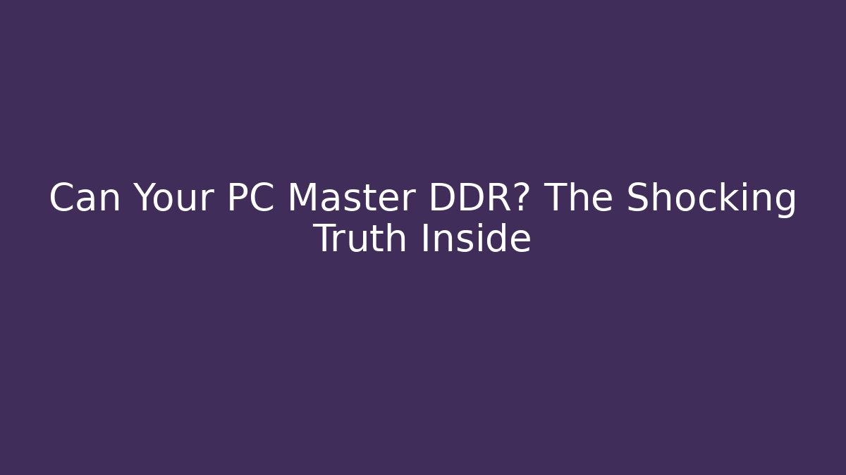 Can Your PC Master DDR? The Shocking Truth Inside