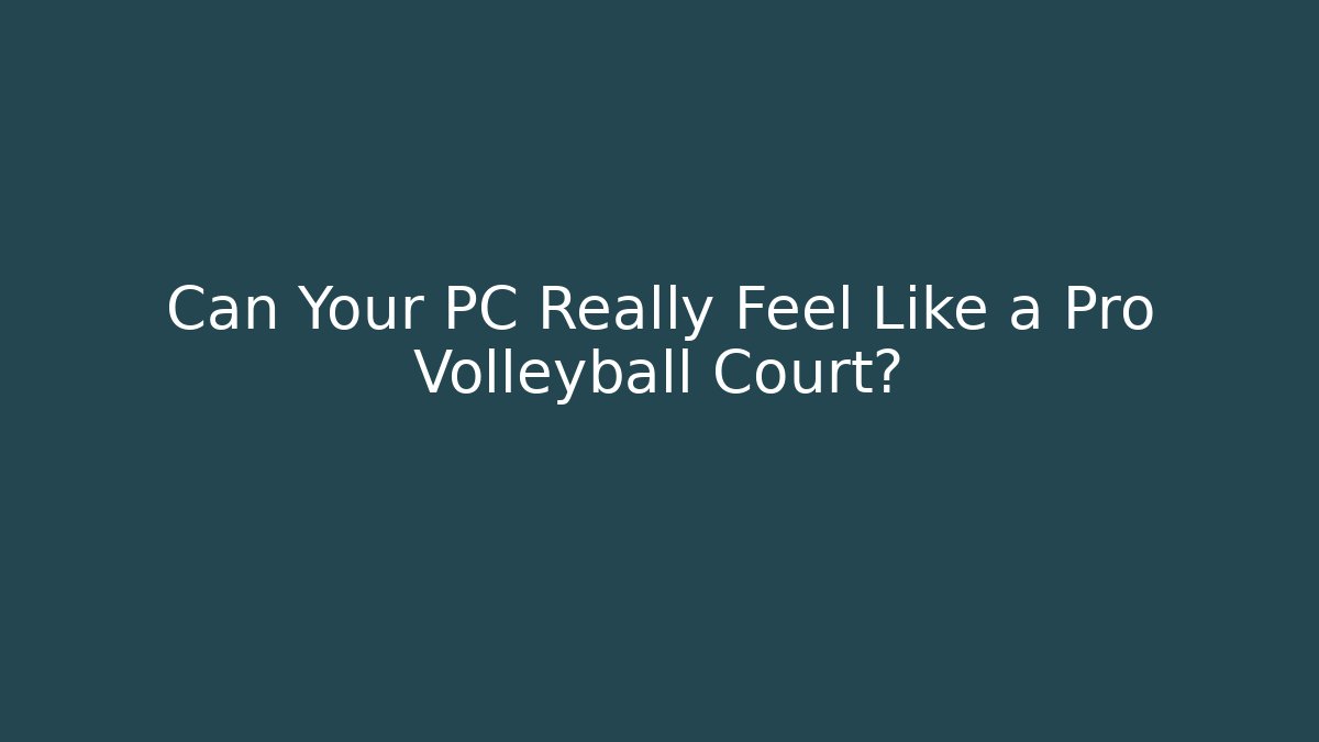 Can Your PC Really Feel Like a Pro Volleyball Court?
