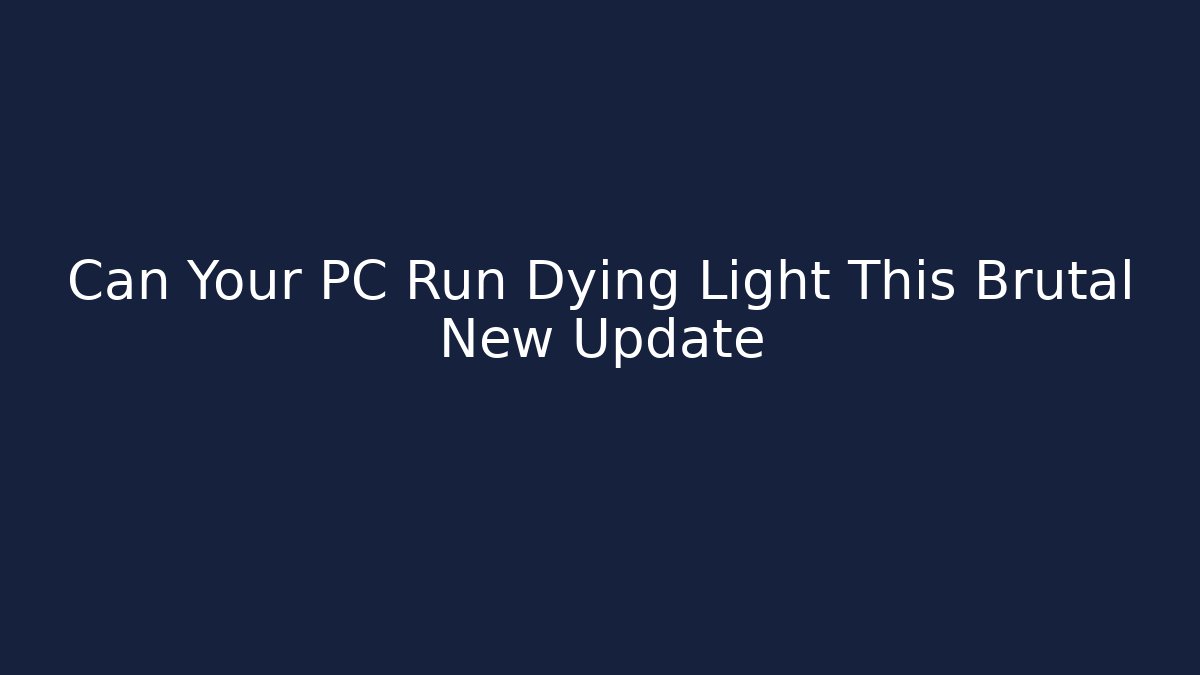 Can Your PC Run Dying Light This Brutal New Update