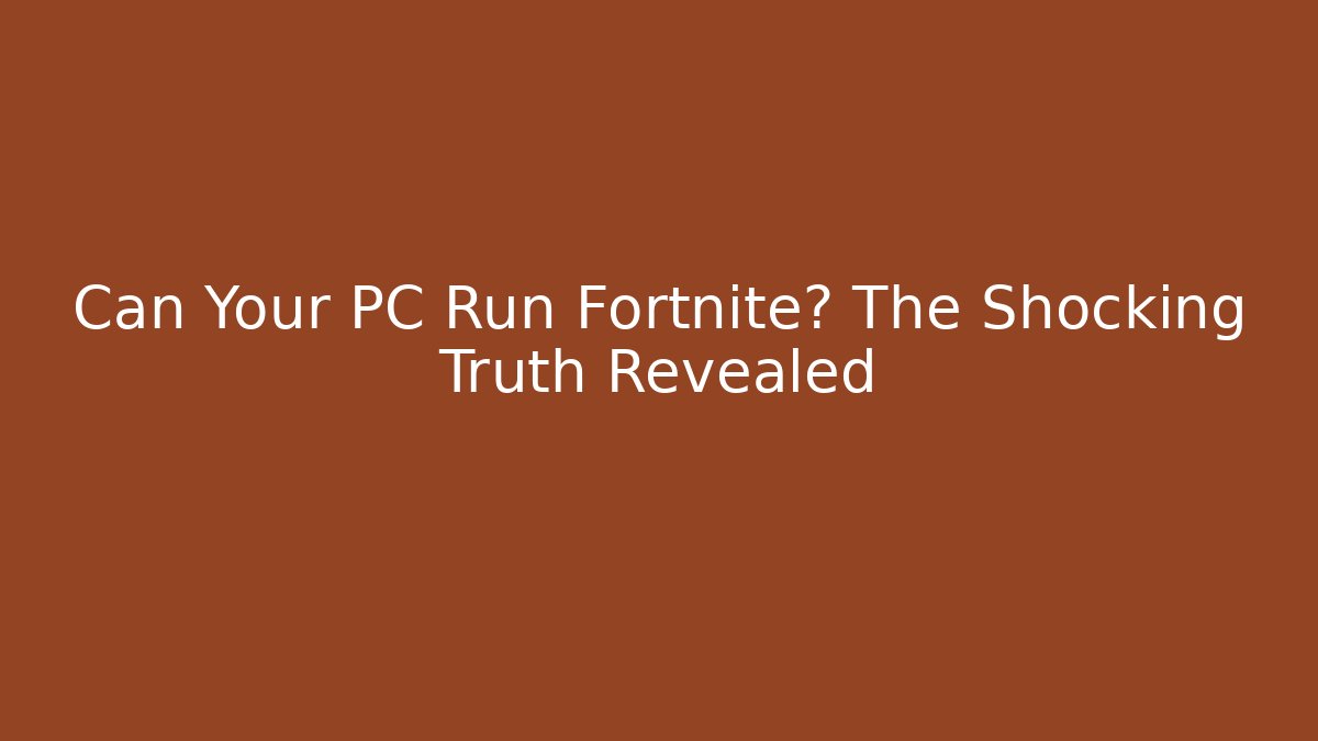 Can Your PC Run Fortnite? The Shocking Truth Revealed