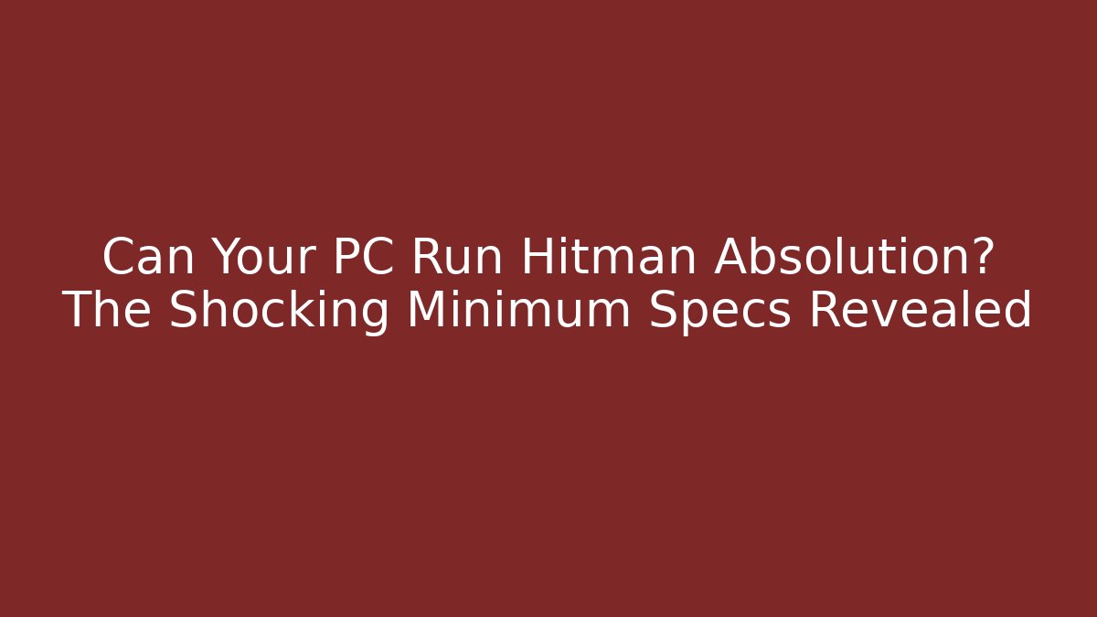 Can Your PC Run Hitman Absolution? The Shocking Minimum Specs Revealed