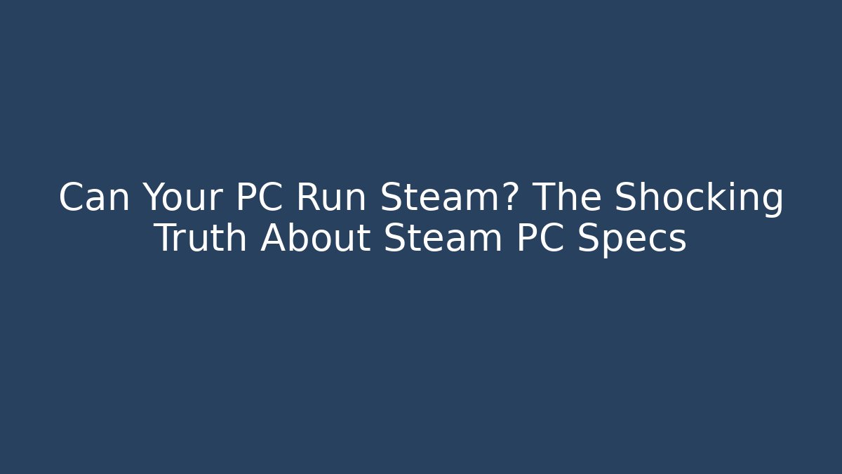 Can Your PC Run Steam? The Shocking Truth About Steam PC Specs