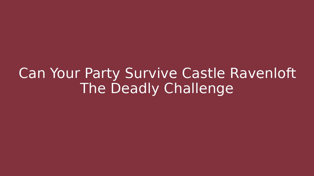 Can Your Party Survive Castle Ravenloft The Deadly Challenge