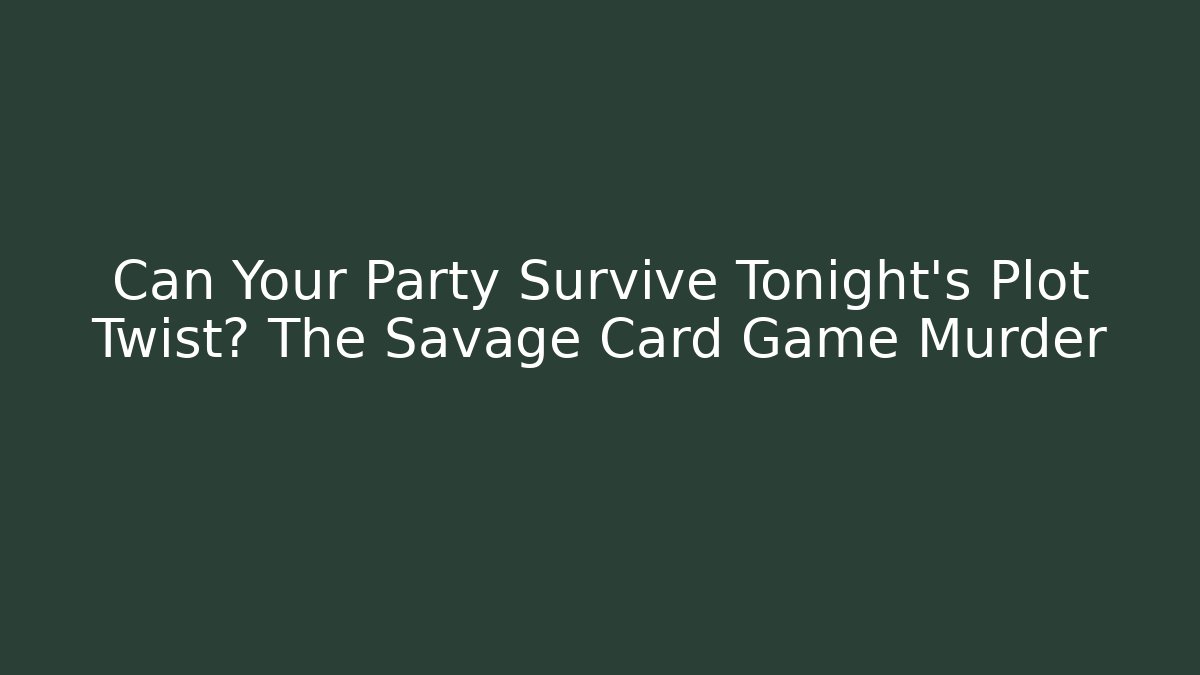 Can Your Party Survive Tonight's Plot Twist? The Savage Card Game Murder