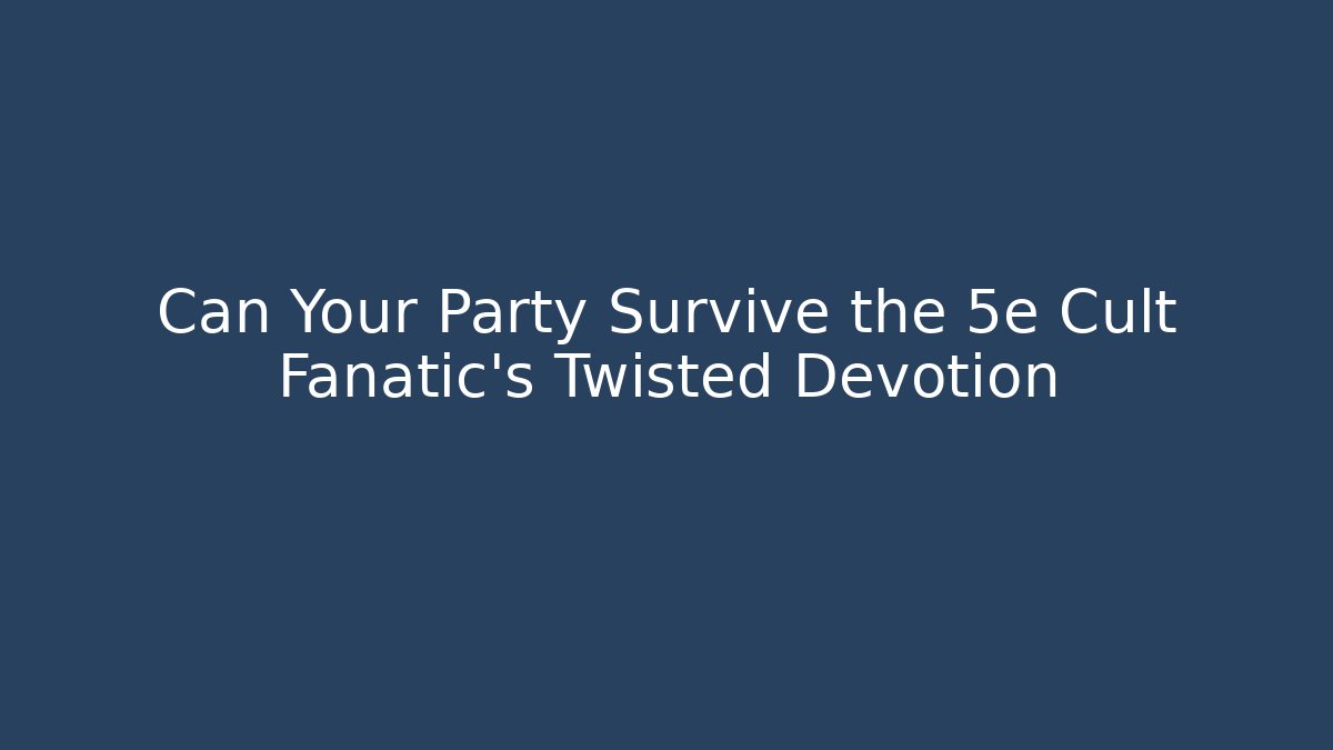 Can Your Party Survive the 5e Cult Fanatic's Twisted Devotion