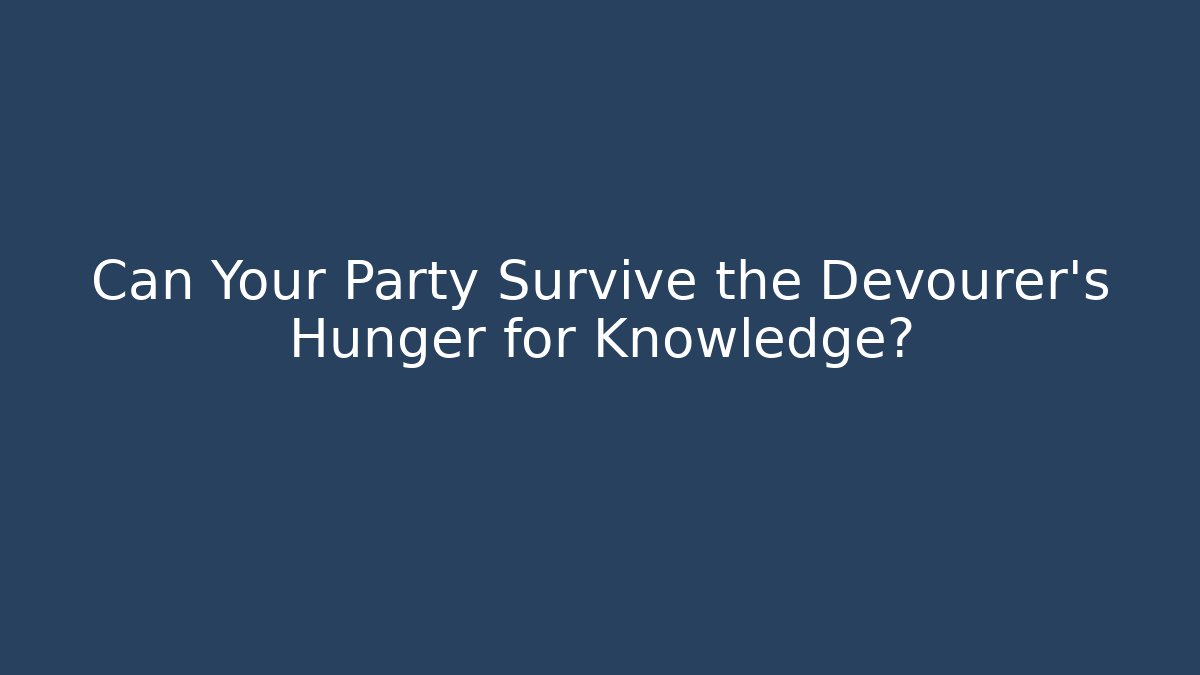Can Your Party Survive the Devourer's Hunger for Knowledge?
