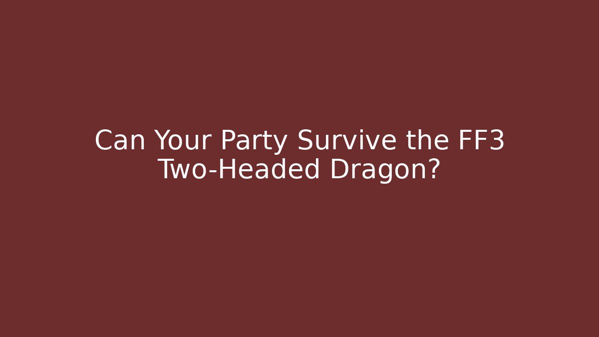 Can Your Party Survive the FF3 Two-Headed Dragon?