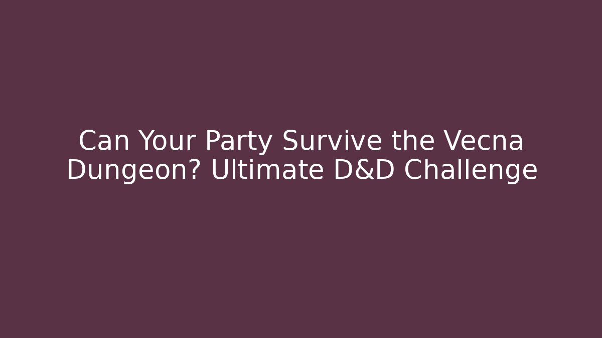 Can Your Party Survive the Vecna Dungeon? Ultimate D&D Challenge
