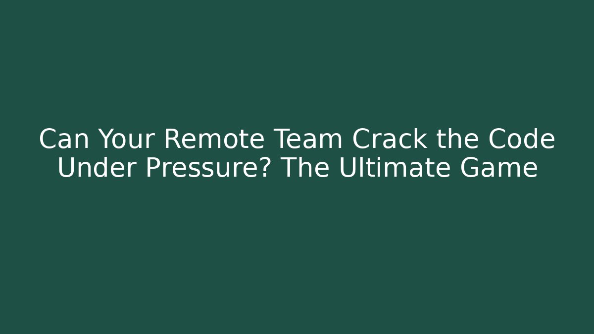 Can Your Remote Team Crack the Code Under Pressure? The Ultimate Game