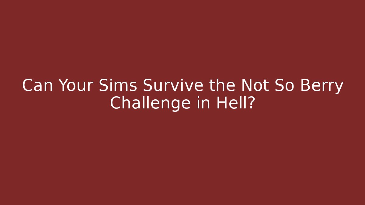Can Your Sims Survive the Not So Berry Challenge in Hell?