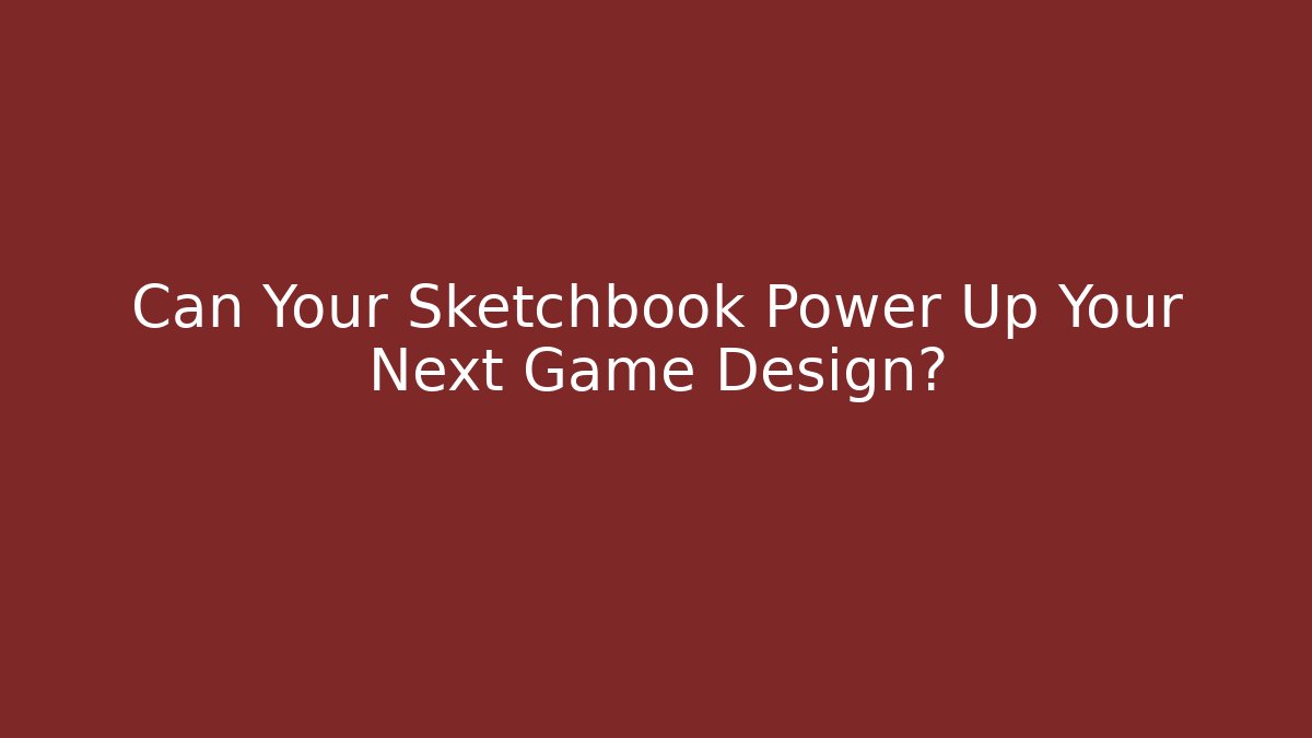 Can Your Sketchbook Power Up Your Next Game Design?