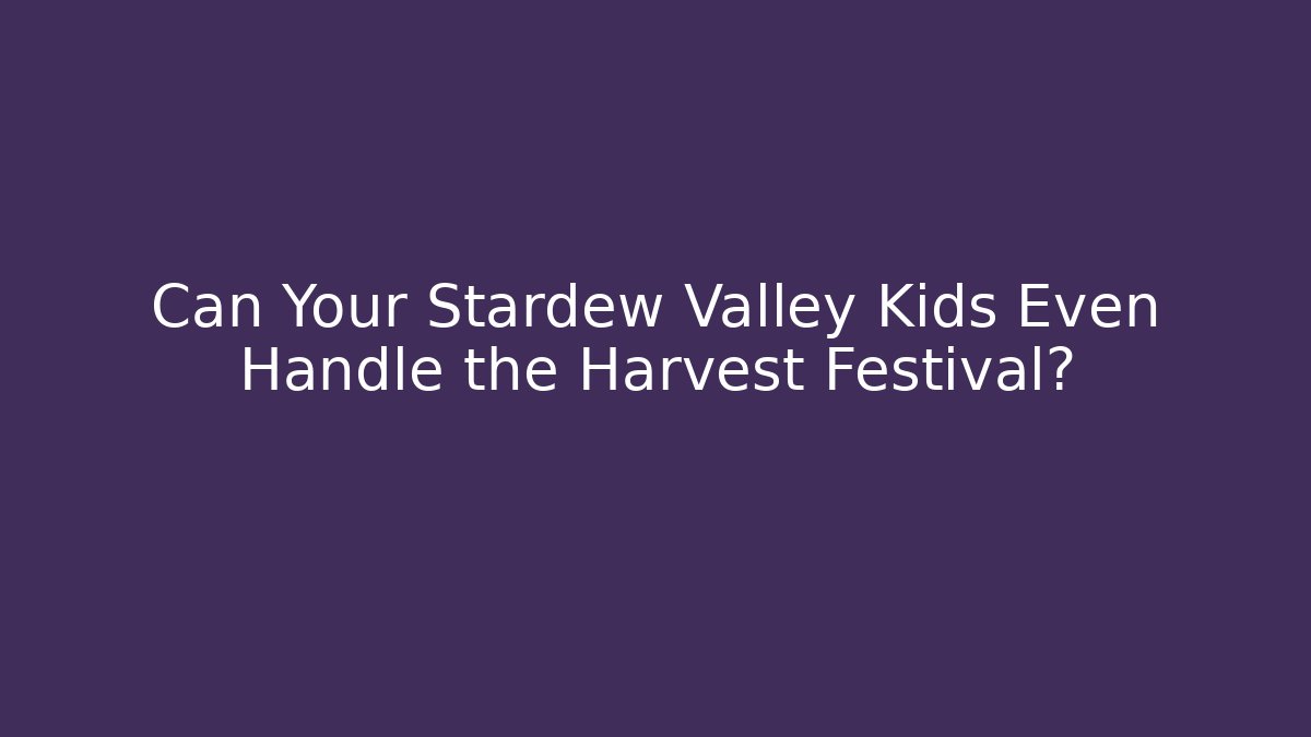 Can Your Stardew Valley Kids Even Handle the Harvest Festival?