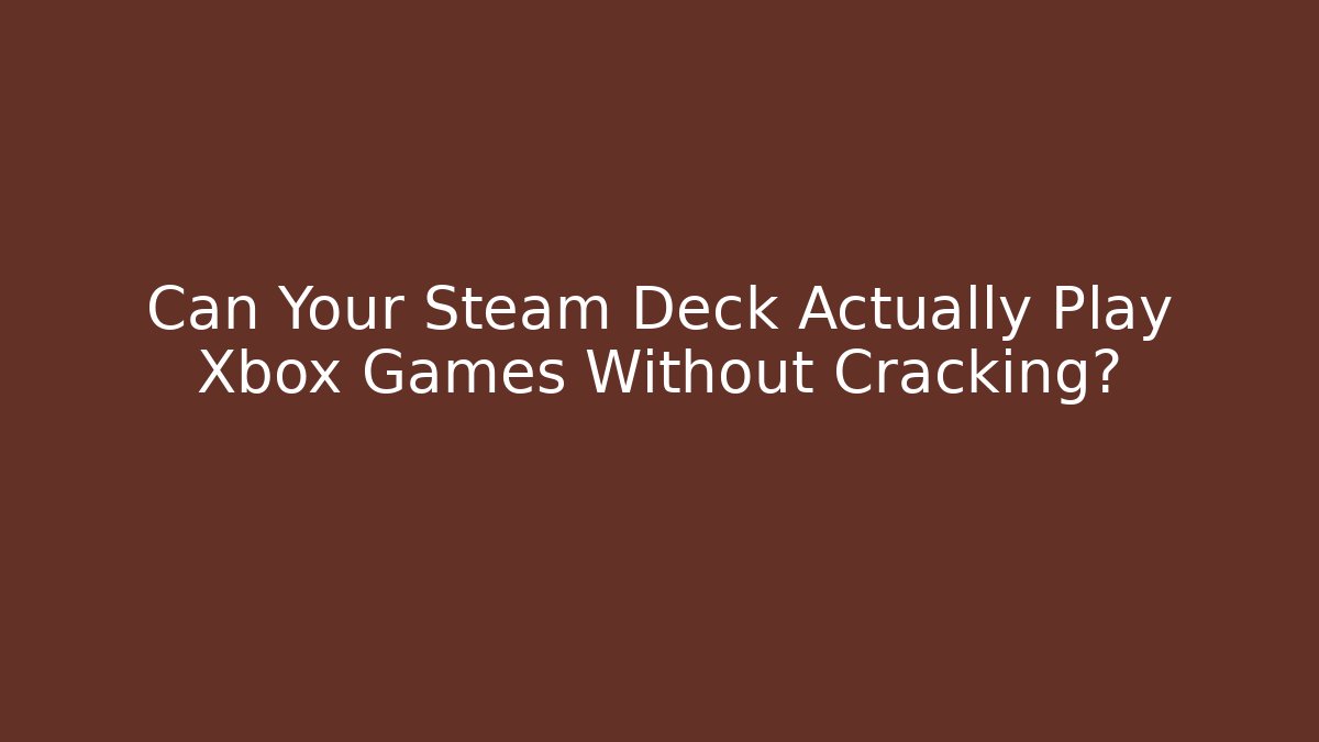 Can Your Steam Deck Actually Play Xbox Games Without Cracking?