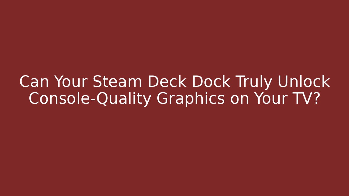 Can Your Steam Deck Dock Truly Unlock Console-Quality Graphics on Your TV?