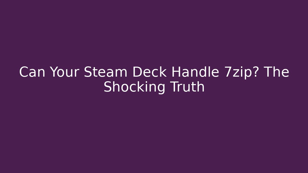 Can Your Steam Deck Handle 7zip? The Shocking Truth
