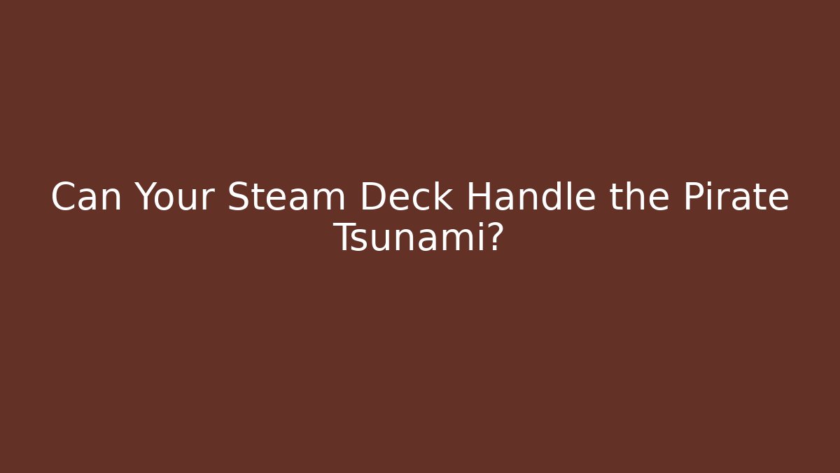 Can Your Steam Deck Handle the Pirate Tsunami?