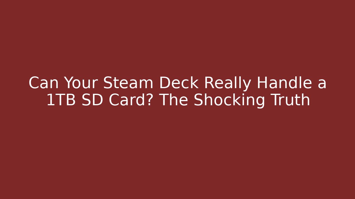 Can Your Steam Deck Really Handle a 1TB SD Card? The Shocking Truth