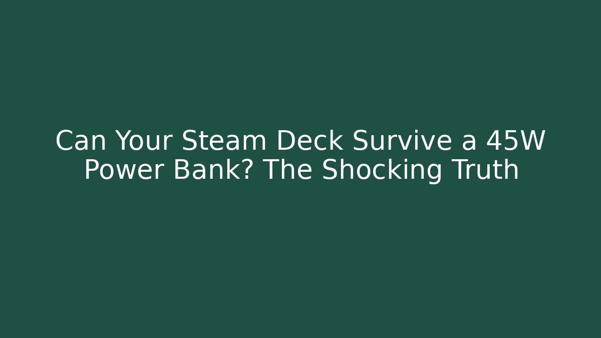 Can Your Steam Deck Survive a 45W Power Bank? The Shocking Truth
