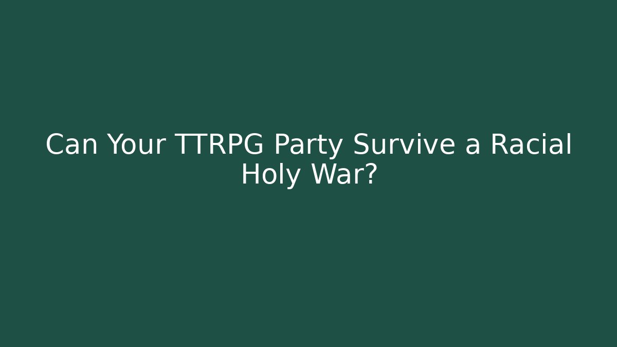 Can Your TTRPG Party Survive a Racial Holy War?