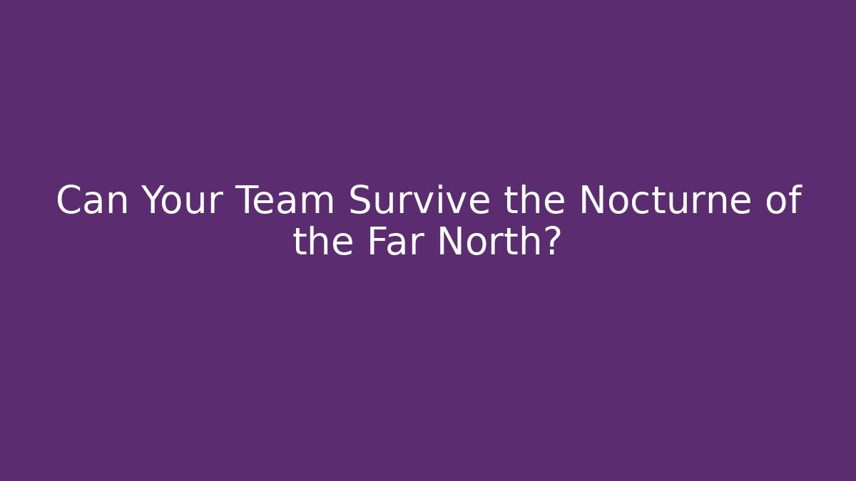 Can Your Team Survive the Nocturne of the Far North?