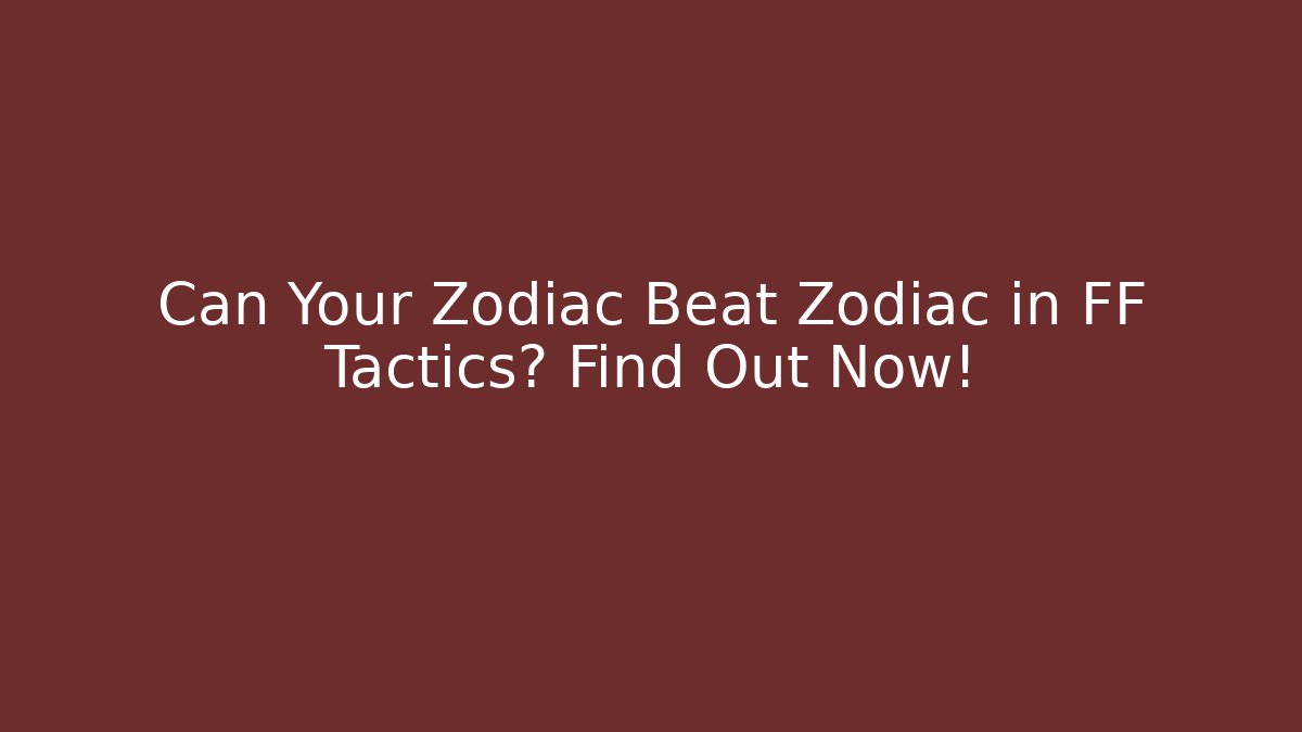 Can Your Zodiac Beat Zodiac in FF Tactics? Find Out Now!