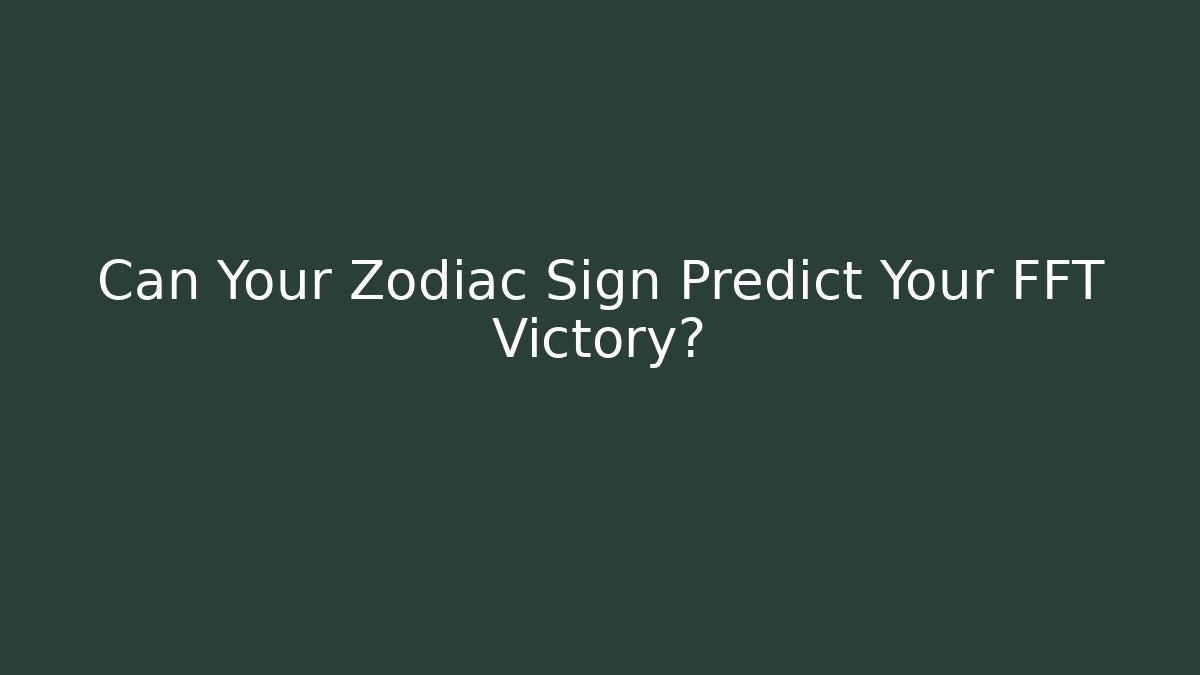 Can Your Zodiac Sign Predict Your FFT Victory?
