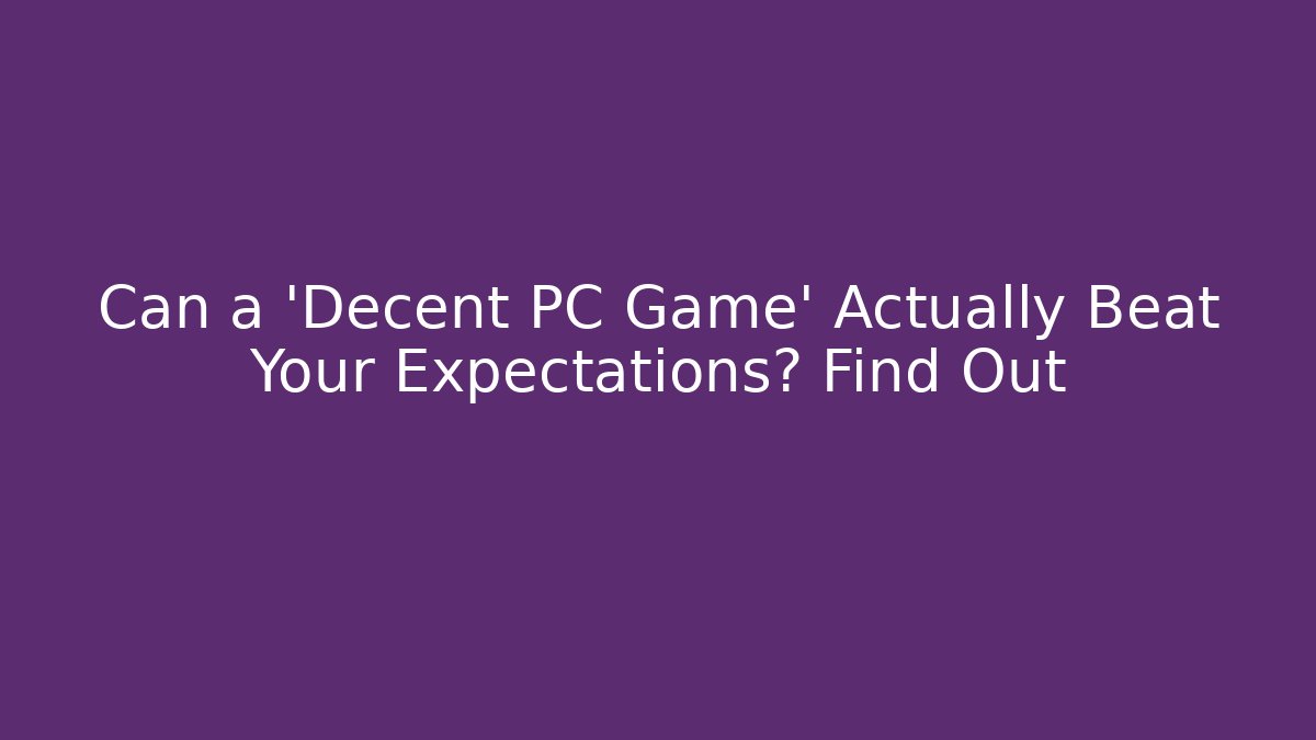 Can a 'Decent PC Game' Actually Beat Your Expectations? Find Out