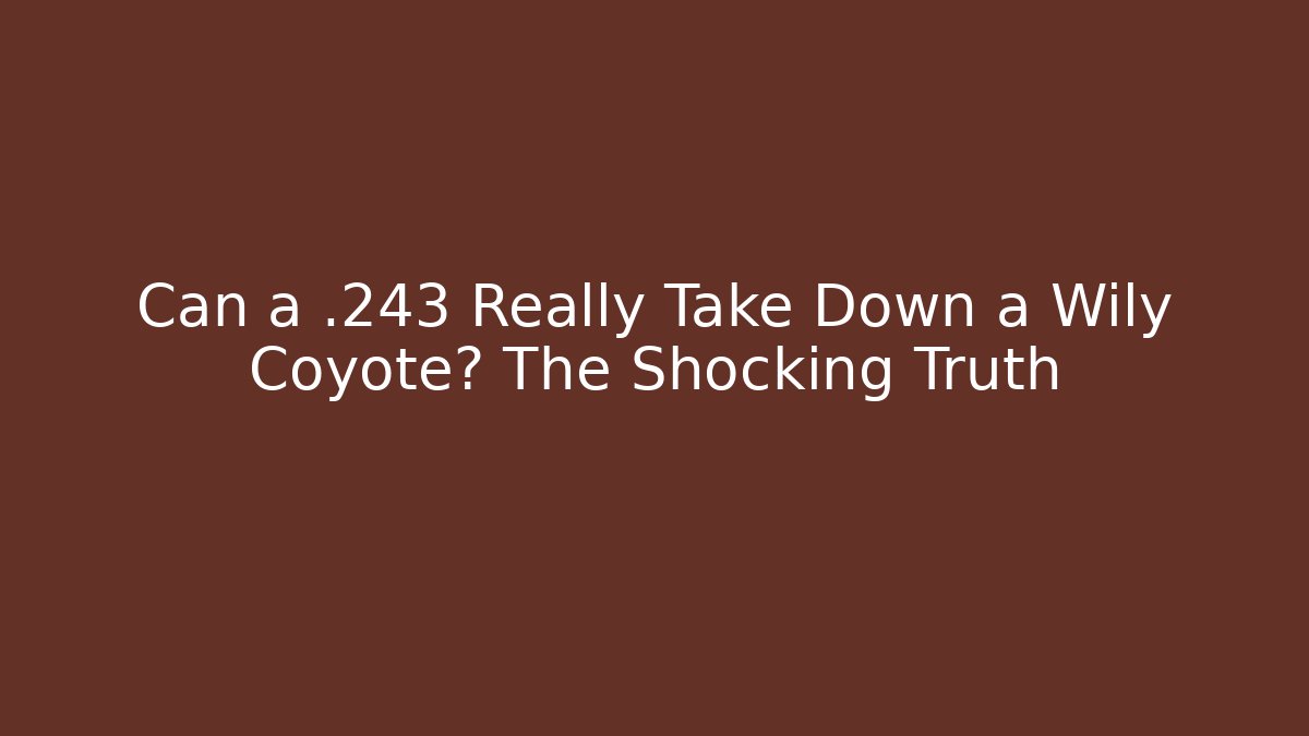 Can a .243 Really Take Down a Wily Coyote? The Shocking Truth
