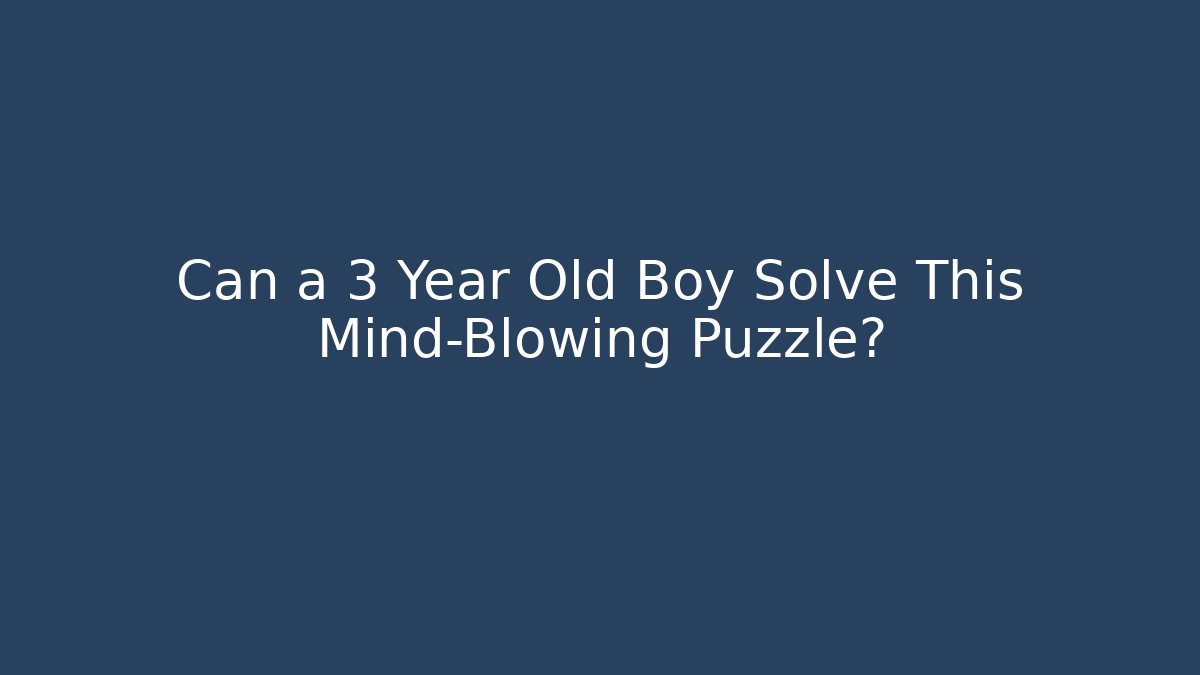 Can a 3 Year Old Boy Solve This Mind-Blowing Puzzle?