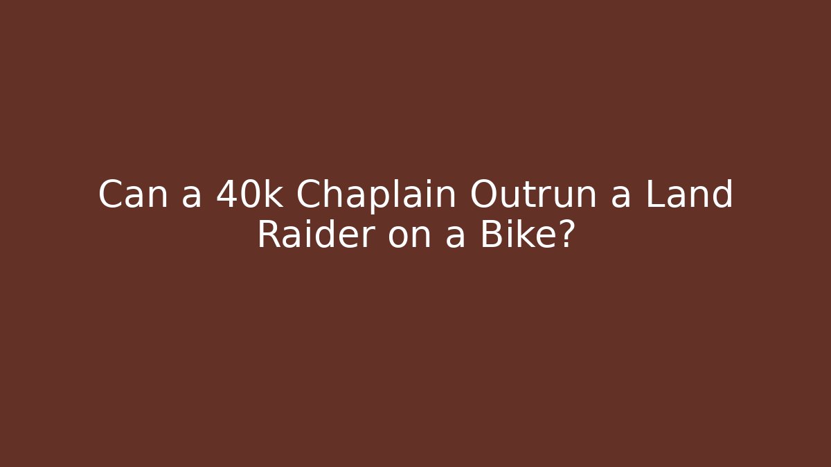 Can a 40k Chaplain Outrun a Land Raider on a Bike?