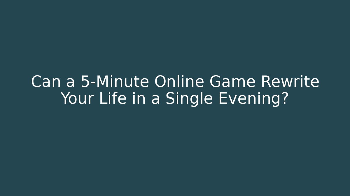Can a 5-Minute Online Game Rewrite Your Life in a Single Evening?