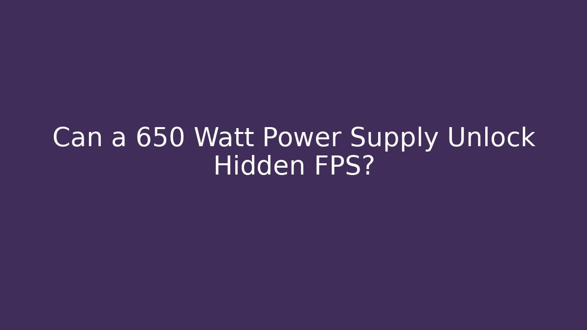 Can a 650 Watt Power Supply Unlock Hidden FPS?