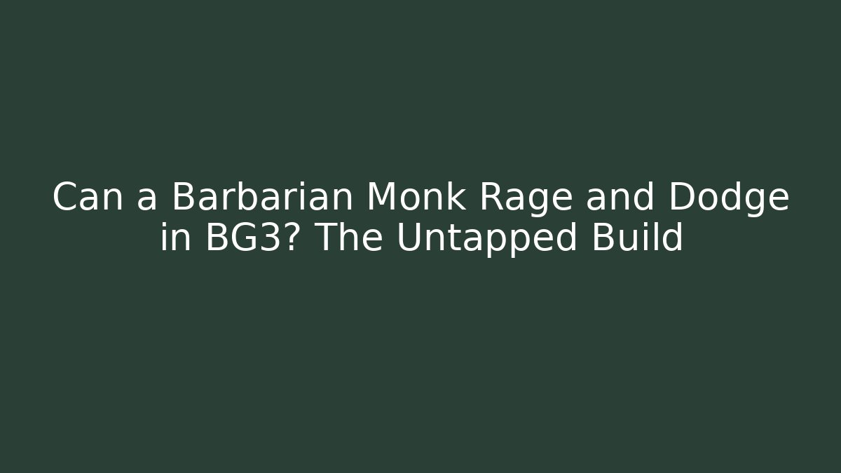 Can a Barbarian Monk Rage and Dodge in BG3? The Untapped Build