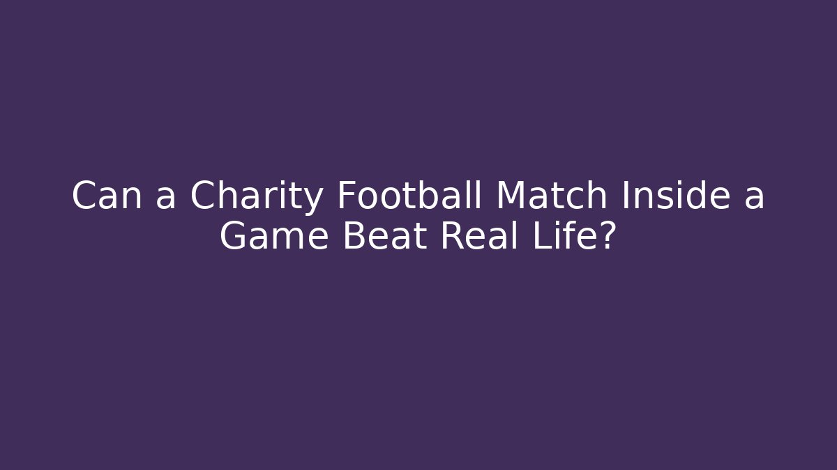 Can a Charity Football Match Inside a Game Beat Real Life? - Critter Realm