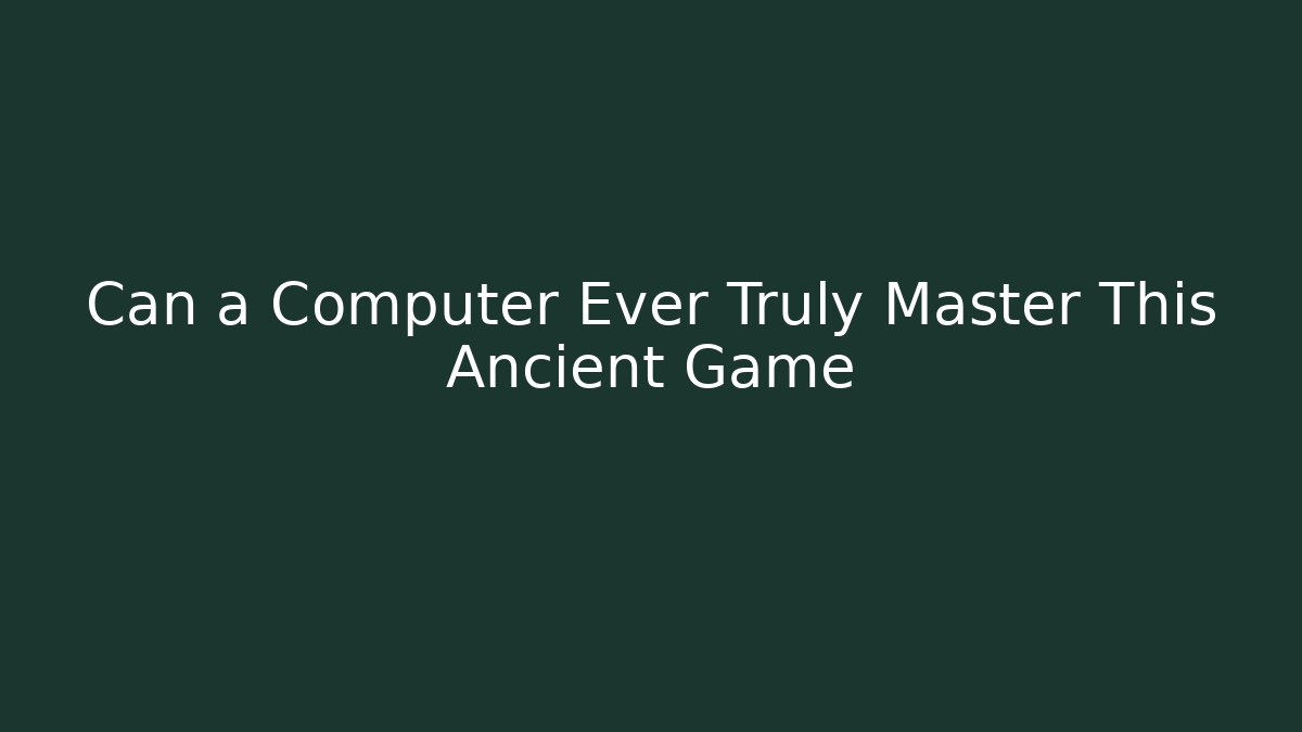 Can a Computer Ever Truly Master This Ancient Game