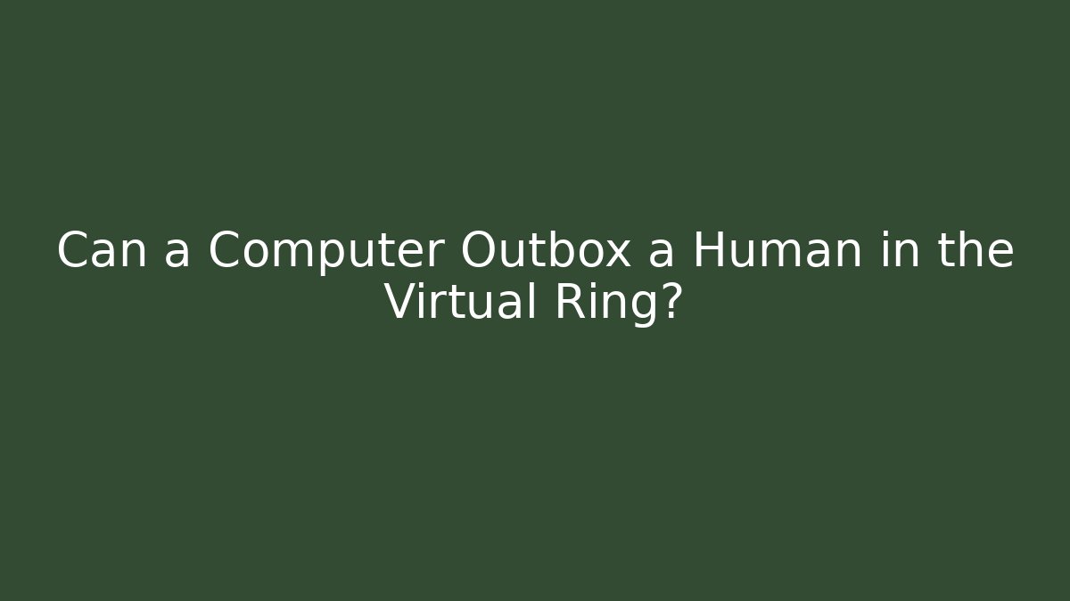 Can a Computer Outbox a Human in the Virtual Ring?