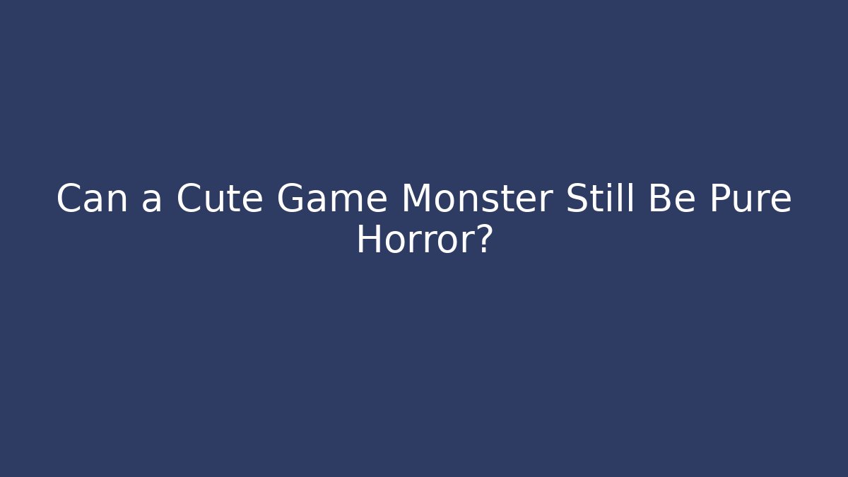 Can a Cute Game Monster Still Be Pure Horror?