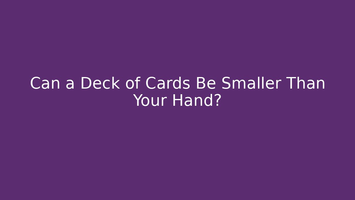 Can a Deck of Cards Be Smaller Than Your Hand?