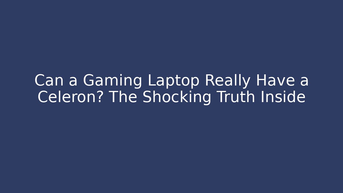 Can a Gaming Laptop Really Have a Celeron? The Shocking Truth Inside