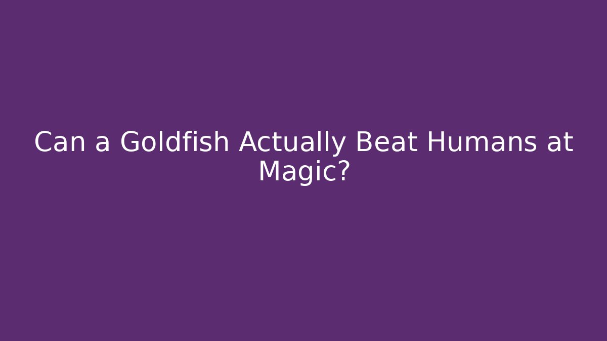 Can a Goldfish Actually Beat Humans at Magic?