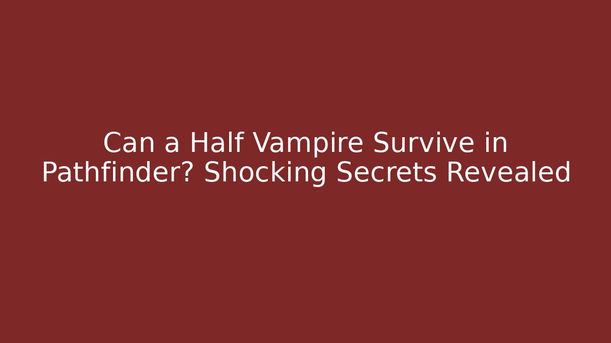 Can a Half Vampire Survive in Pathfinder? Shocking Secrets Revealed