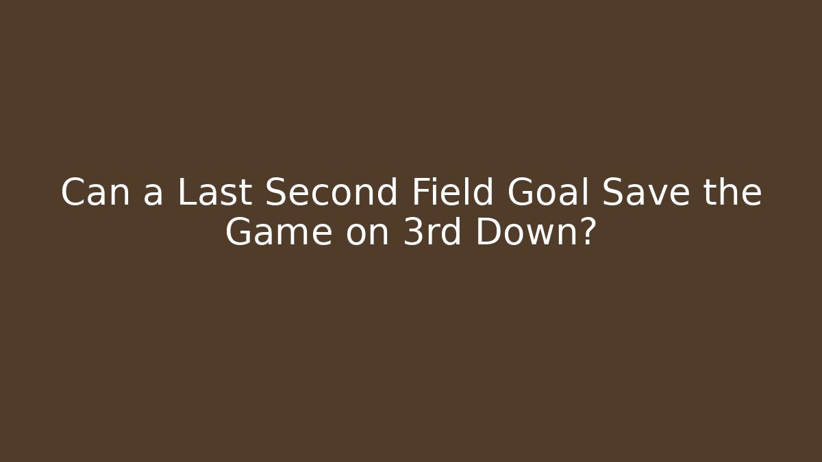 Can a Last Second Field Goal Save the Game on 3rd Down?