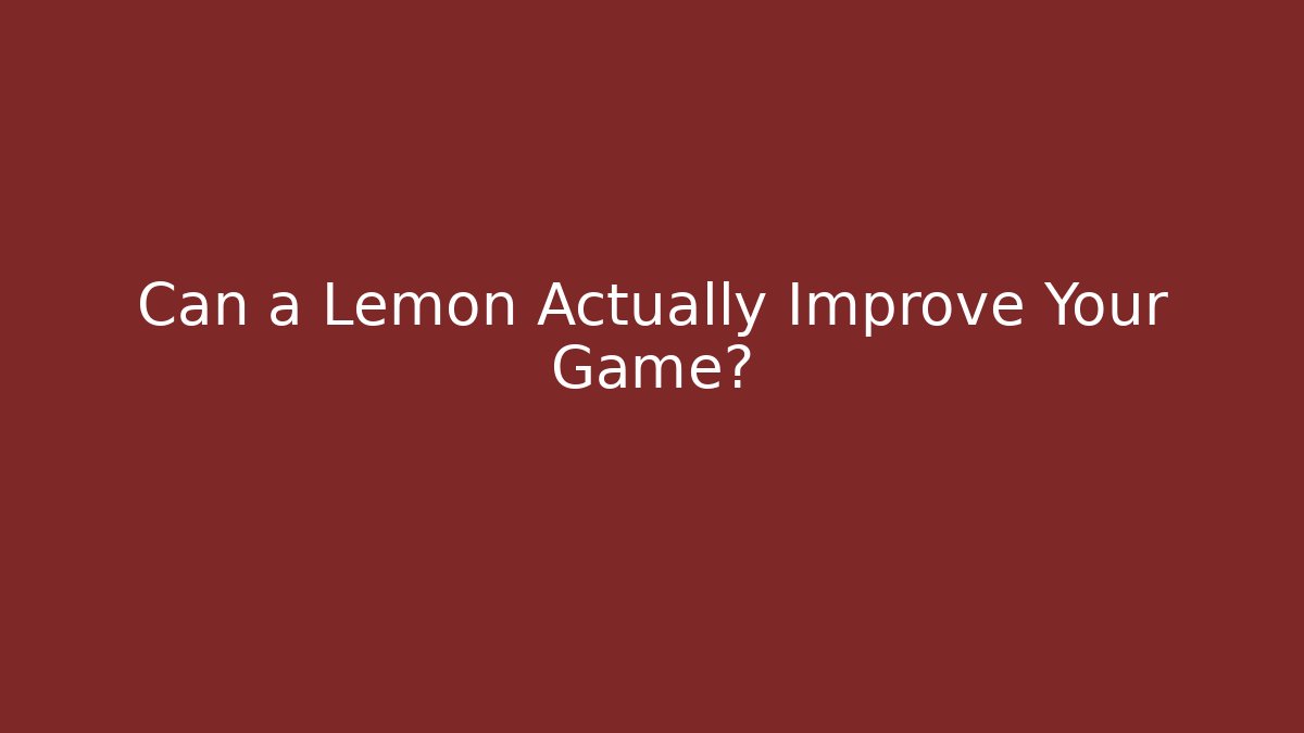 Can a Lemon Actually Improve Your Game?