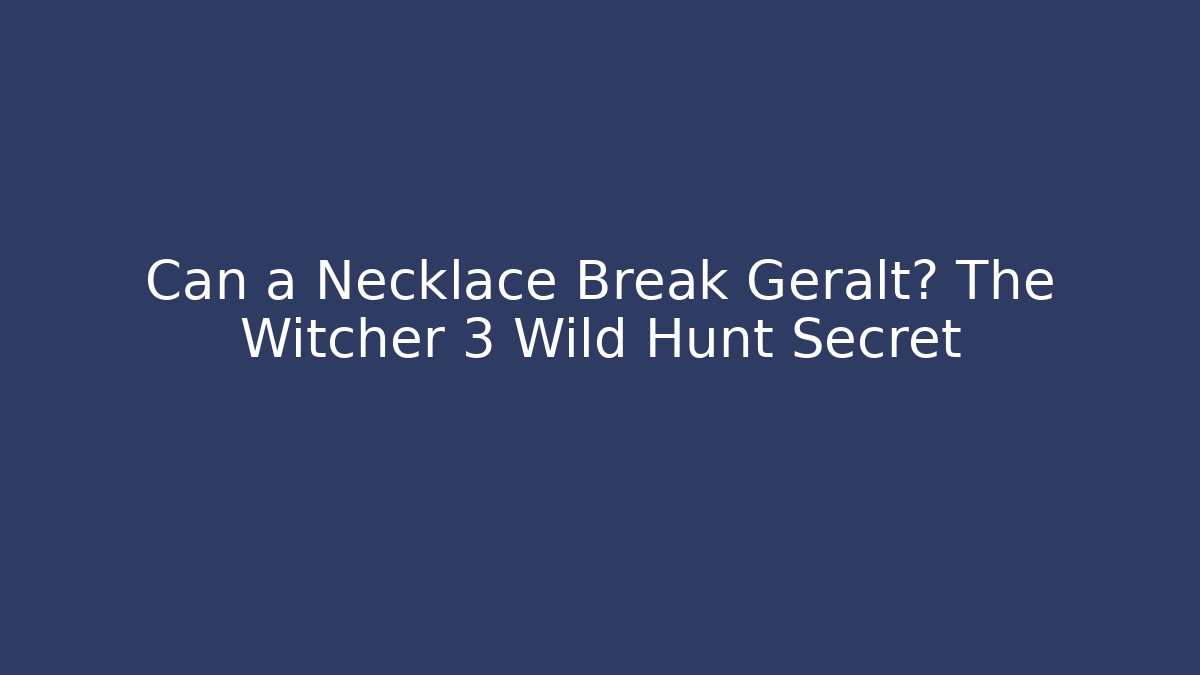 Can a Necklace Break Geralt? The Witcher 3 Wild Hunt Secret