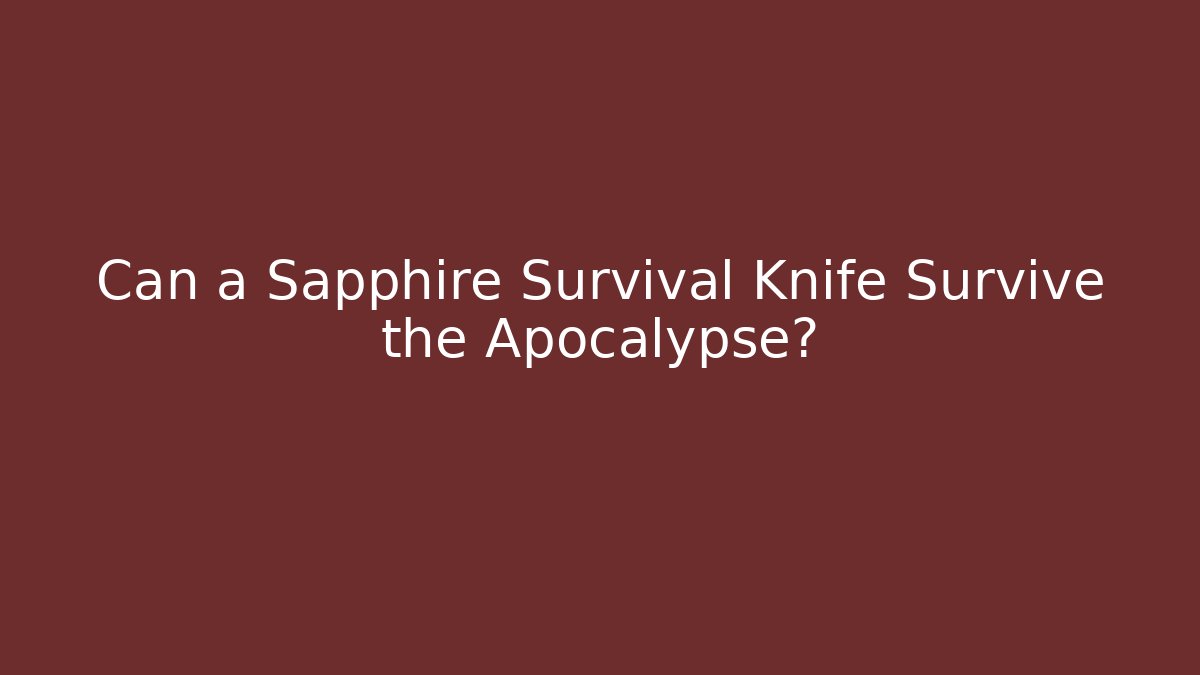 Can a Sapphire Survival Knife Survive the Apocalypse?