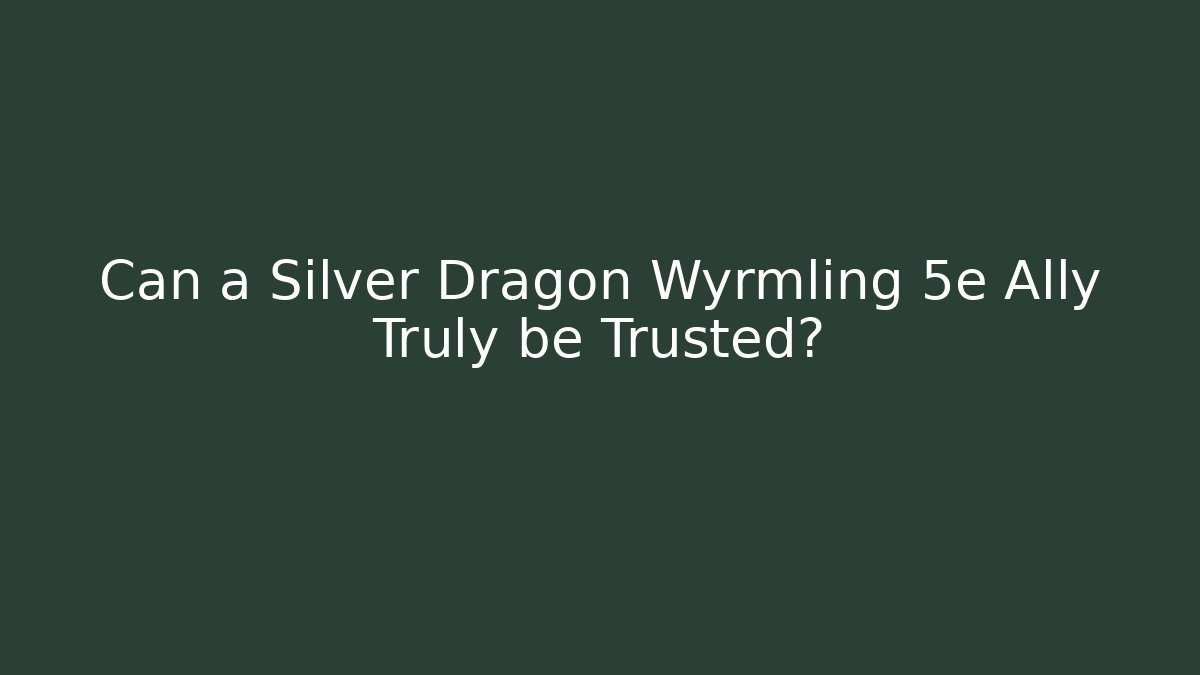 Can a Silver Dragon Wyrmling 5e Ally Truly be Trusted?