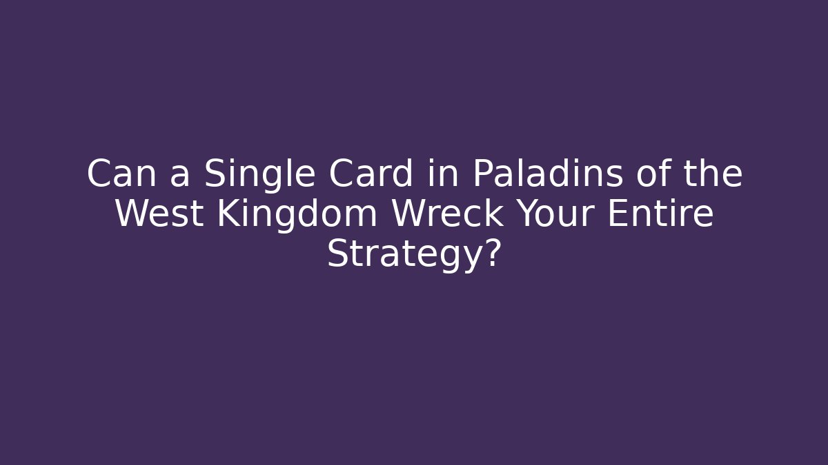 Can a Single Card in Paladins of the West Kingdom Wreck Your Entire Strategy?